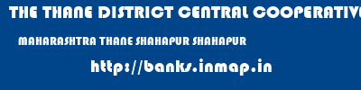 THE THANE DISTRICT CENTRAL COOPERATIVE BANK LIMITED  MAHARASHTRA THANE SHAHAPUR SHAHAPUR  banks information 